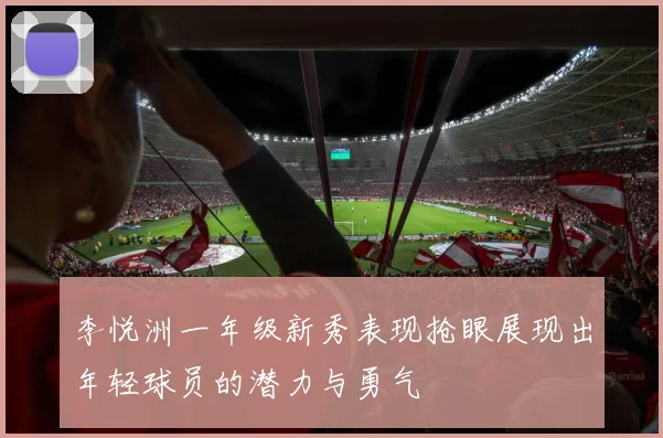 李悦洲一年级新秀表现抢眼展现出年轻球员的潜力与勇气