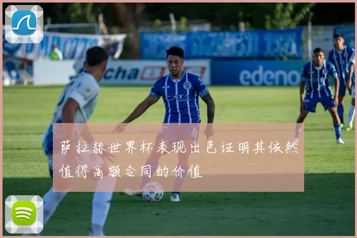 萨拉赫世界杯表现出色证明其依然值得高额合同的价值
